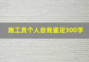 施工员个人自我鉴定300字