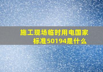 施工现场临时用电国家标准50194是什么