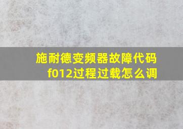 施耐德变频器故障代码f012过程过载怎么调