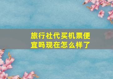 旅行社代买机票便宜吗现在怎么样了