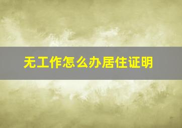 无工作怎么办居住证明