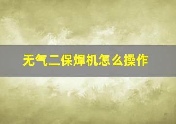 无气二保焊机怎么操作