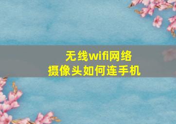 无线wifi网络摄像头如何连手机