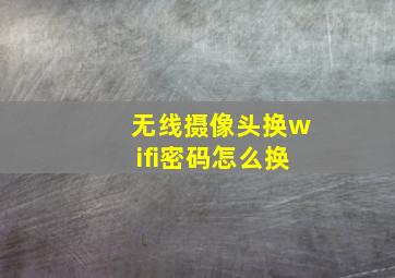 无线摄像头换wifi密码怎么换