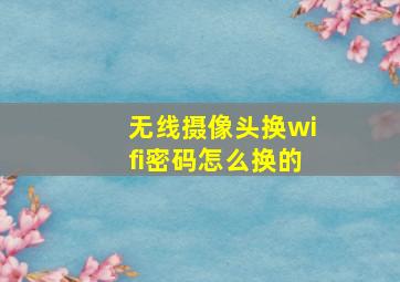 无线摄像头换wifi密码怎么换的