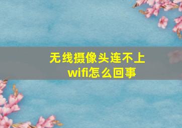 无线摄像头连不上wifi怎么回事