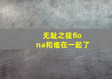 无耻之徒fiona和谁在一起了