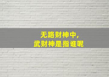 无路财神中,武财神是指谁呢