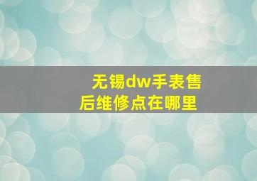 无锡dw手表售后维修点在哪里