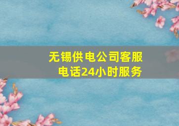 无锡供电公司客服电话24小时服务