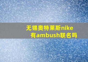 无锡奥特莱斯nike有ambush联名吗