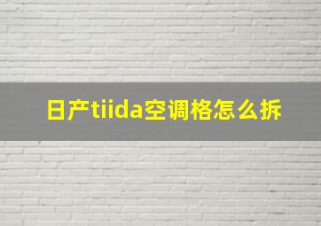 日产tiida空调格怎么拆