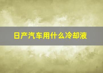 日产汽车用什么冷却液