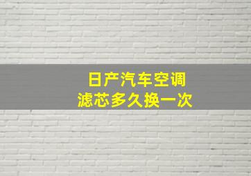 日产汽车空调滤芯多久换一次