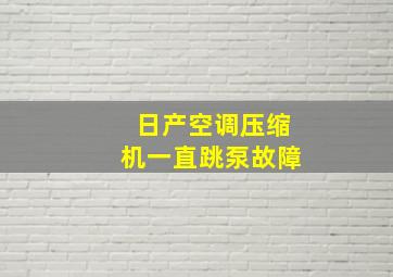 日产空调压缩机一直跳泵故障