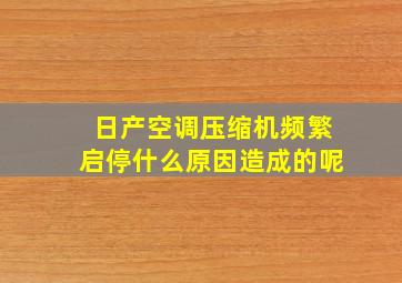 日产空调压缩机频繁启停什么原因造成的呢