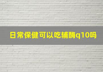 日常保健可以吃辅酶q10吗