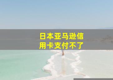 日本亚马逊信用卡支付不了