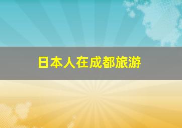 日本人在成都旅游