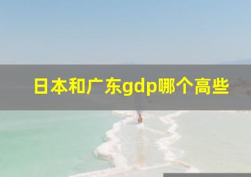 日本和广东gdp哪个高些