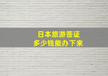 日本旅游签证多少钱能办下来