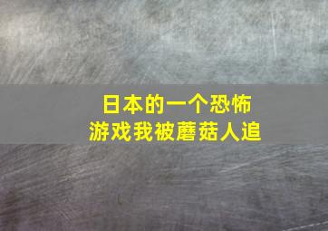 日本的一个恐怖游戏我被蘑菇人追