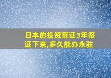 日本的投资签证3年签证下来,多久能办永驻