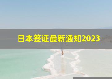 日本签证最新通知2023