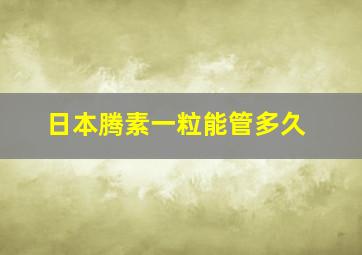 日本腾素一粒能管多久