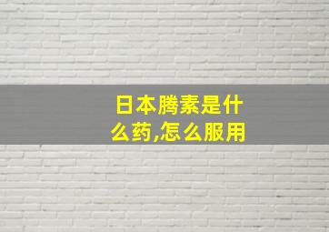 日本腾素是什么药,怎么服用