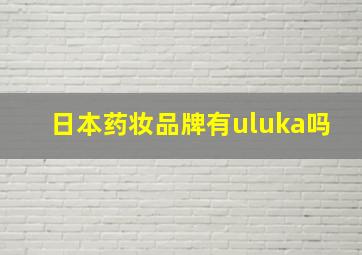 日本药妆品牌有uluka吗