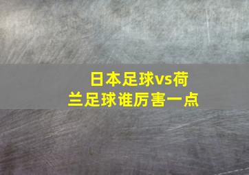 日本足球vs荷兰足球谁厉害一点