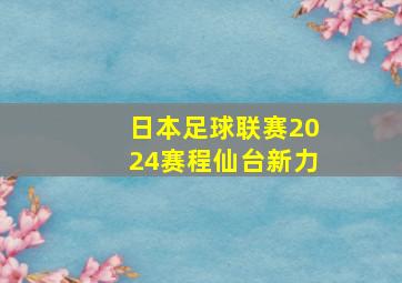 日本足球联赛2024赛程仙台新力