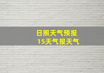 日照天气预报15天气报天气