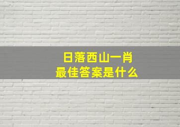 日落西山一肖最佳答案是什么