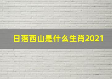 日落西山是什么生肖2021