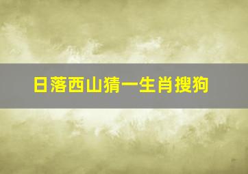 日落西山猜一生肖搜狗