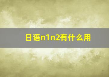 日语n1n2有什么用