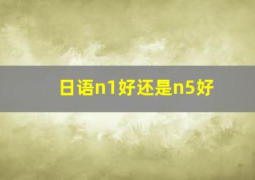 日语n1好还是n5好