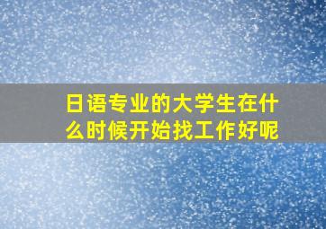 日语专业的大学生在什么时候开始找工作好呢