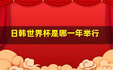 日韩世界杯是哪一年举行