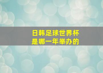 日韩足球世界杯是哪一年举办的