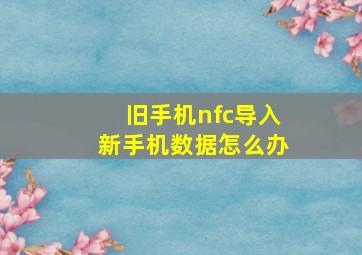 旧手机nfc导入新手机数据怎么办