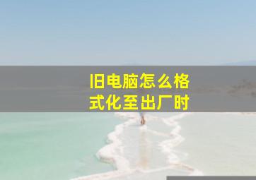 旧电脑怎么格式化至出厂时