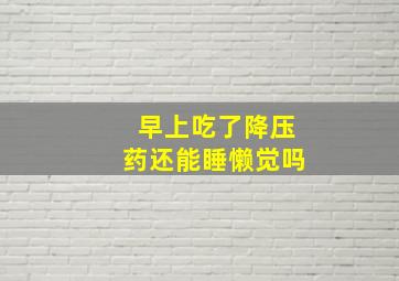 早上吃了降压药还能睡懒觉吗