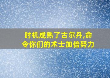 时机成熟了古尔丹,命令你们的术士加倍努力