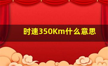 时速350Km什么意思