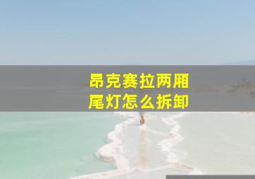 昂克赛拉两厢尾灯怎么拆卸