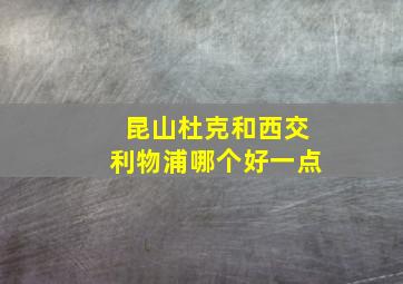 昆山杜克和西交利物浦哪个好一点