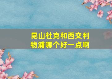 昆山杜克和西交利物浦哪个好一点啊